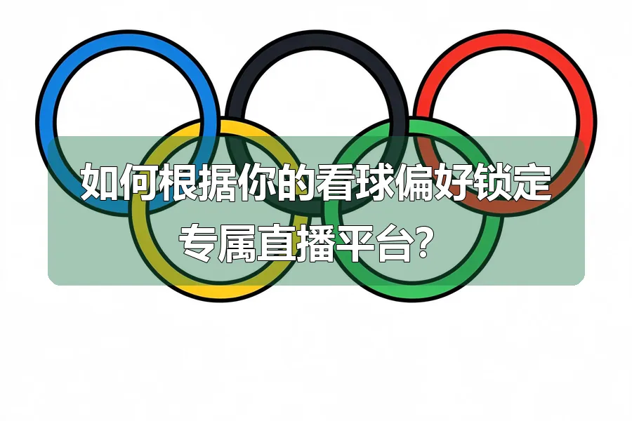 如何根据你的看球偏好锁定专属直播平台?